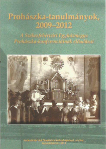 Prohszka-tanulmnyok 2009-2012 - A Szkesfejrvri Egyhzmegye Prohszka-konferenciinak eladsai