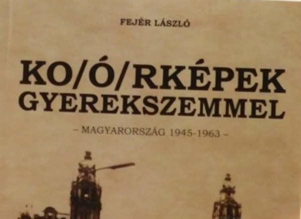 Fejr Lszl - Ko()rkpek gyerekszemmel - Magyarorszg 1945-1963