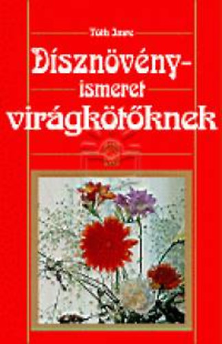 Tóth Imre - Dísznövényismeret virágkötőknek