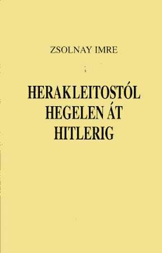 Zsolnay Imre - Herakleitost�l Hegelen �t Hitlerig