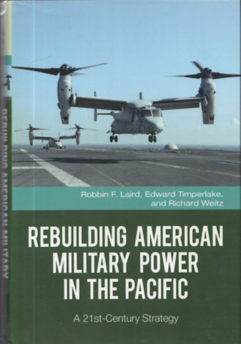 Robbin F. Laird - Edward Timperlake - Richard Weitz - Rebuilding American Military Power In The Pacific - A 21 st-Century Strategy