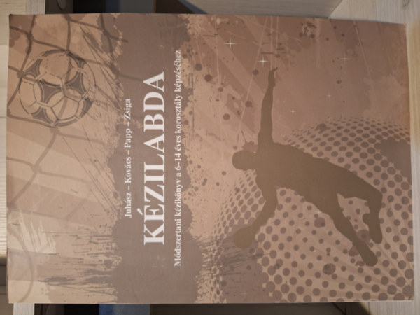 Papp Gyrgy, Kovcs Lszl, Zsiga Gyula Juhsz Istvn - Kzilabda - Mdszertani kziknyv a 6-14 ves korosztly kpzshez