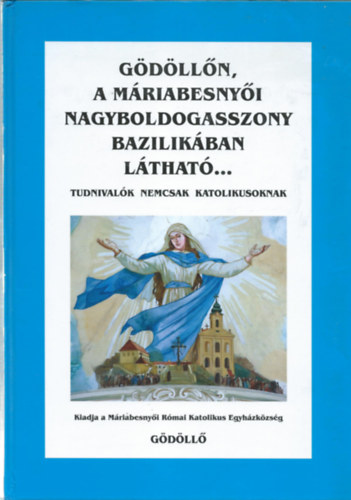 Kos Albert  (szerk.) - Gdlln, a Mriabesenyi Nagyboldogasszony Bazilikban lthat...