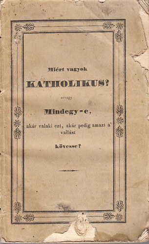 Schlör Alajos; Vittmann József - Miért vagyok katholikus? (avvagy: Mindegy-e, akár valaki ezt, akár pedig amazt a vallást kövesse?)
