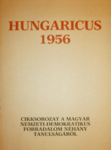 Hungaricus 1956 - Cikksorozat a magyar nemzeti - demokratikus forradalom néhány tanulságáról.
