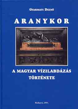Gyarmati Dezső - Aranykor (a magyar vizilabdázás története)