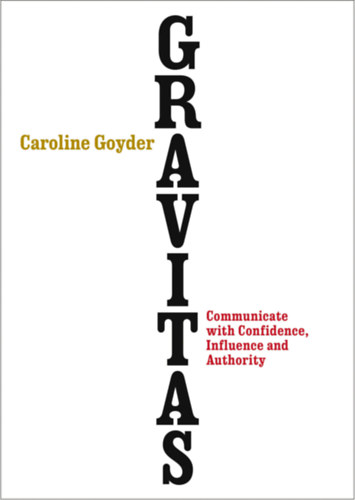 Caroline Goyder - Gravitas - Communicate with Confidence, Influence and Authority