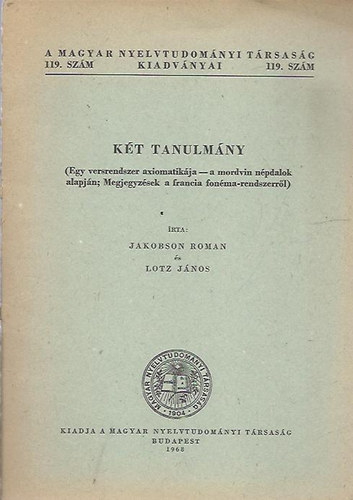 John Lotz Roman Jakobson - K�t tanulm�ny: (Egy versrendszer axiomatik�ja - A mordvin n�pdalok alapj�n. Megjegyz�sek a francia fon�marendszerr�l).