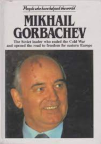 Anna Sproule - Mikhail Gorbachev - The Soviet leader who ended the Cold War and opened the road to freedom for eastern Europe