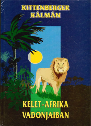 Kittenberger Kálmán - Kelet-Afrika vadonjaiban