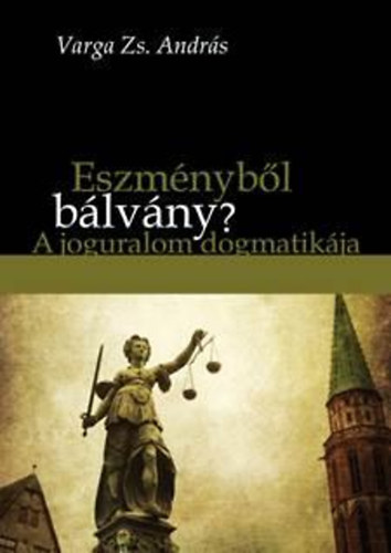 Varga Zs. Andrs - Eszmnybl blvny? - A joguralom dogmatikja