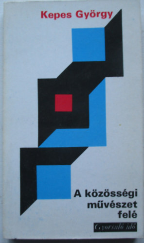 Kepes Gy�rgy - A k�z�ss�gi m�v�szet fel� (Tanulm�nyok a kort�rsi m�v�szet �s a modern vil�g egy�ttm�k�d�s�nek lehet�s�geir�l)