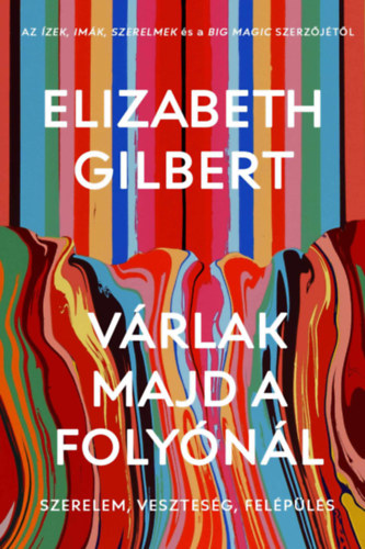 Elizabeth Gilbert - Várlak majd a folyónál