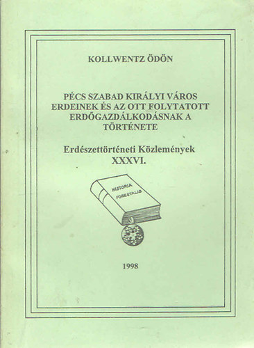 Kollwentz Ödön - Pécs szabad királyi város erdeinek és az ott folytatott erdőgazdálkodásnak a története (Erdészettörténeti közlemények XXXVI.)