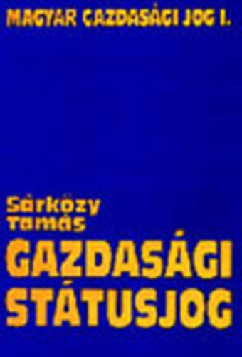 Dr. Sárközy Tamás - Gazdasági státusjog - Magyar gazdasági jog (Egyetemi tankönyv) I. kötet