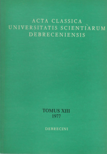 Borzs�k Istv�n (szerk.), Sarkady J�nos (szerk.) - Acta Classica Universitatis Scientiarum Debreceniensis Tomus XIII (1977)