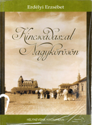 Erd�lyi Erzs�bet - Kincsvad�szat Nagyk�r�s�n - Helyneveink nyom�ban