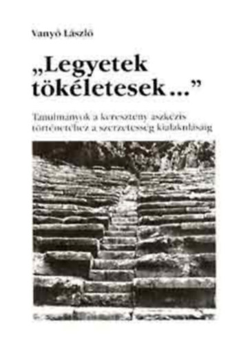 G�l Ferenc  Vany� L�szl� (lektor) - Legyetek t�k�letesek... - Tanulm�nyok a kereszt�ny aszk�zis t�rt�net�hez a szerzetess�g kialakul�s�ig