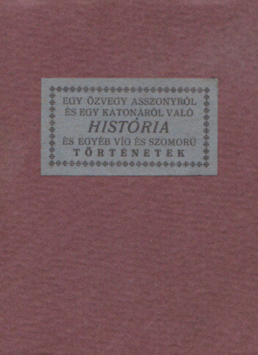 Kir�ly Gy�rgy  (gy�jt.) - Egy �zvegy asszonyr�l �s egy katon�r�l val� hist�ria �s egy�b v�g �s szomor� t�rt�netek