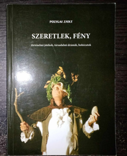 Pozsgai Zsolt - Szeretlek, fény - Történelmi játékok, társadalmi drámák, bohózatok - Dedikált példány! (Szeretlek, fény / Janus / A középkorú Balog látogatása / Razzia / Kilóg a lóláb / Mert a mamának így jó)