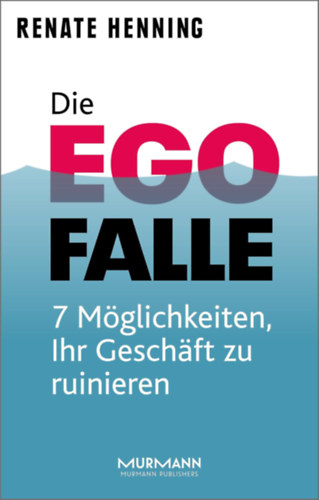 Renate Henning - Die Ego-Falle: 7 M�glichkeiten, Ihr Gesch�ft zu ruinieren (Az ego csapd�ja: 7 m�dszer, amivel t�nkreteheted a v�llalkoz�sodat)(Murmann Publishers)