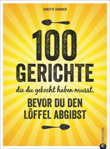 Annette Sandner - 100 Gerichte, die du gekocht haben musst, bevor du den Löffel abgibst