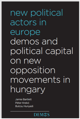 Jamie Bartlett Pter Krek Bulcsu Hunyadi - New Political Actors In Europe - Demos and Political Capital on new opposition Movements in Hungary