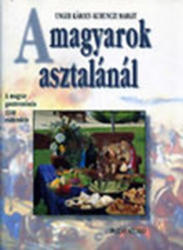 Unger Kroly; Kurunczi Margit - A magyarok asztalnl - A magyar gasztronmia 1100 esztendeje