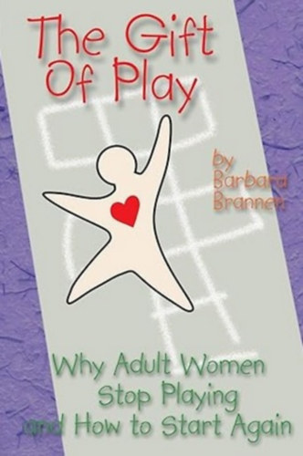 Barbara Brannen - The Gift of Play: Why Adult Women Stop Playing And How To Start Again