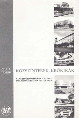 Gila Jnos - Kzsznterek, krnikk (A Mveldsi otthonok trtnete Bcs-Kiskun...