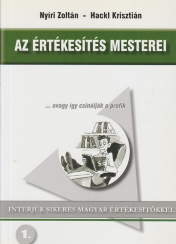 Nyri Zoltn; Hackl Krisztin - Az rtkests mesterei... avagy gy csinljk a profik - Interjk sikeres magyar rtkestkkel