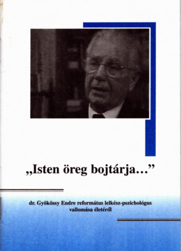 "Isten reg bojtrja..."-  dr. Gykssy Endre reformtus lelksz-pszicholgus vallomsa letrl