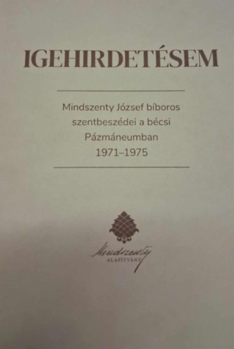Igehirdetsem - Mindszenty Jzsef bboros szentbeszdei a bcsi Pzmneumban 1971-1975