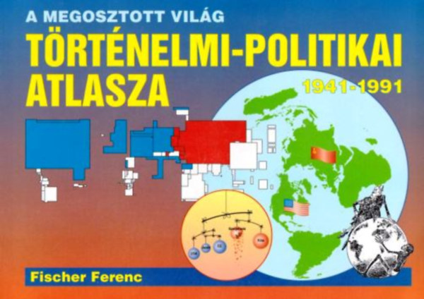 Fischer Ferenc - A megosztott vilg trtnelmi-politikai atlasza 1941-1991
