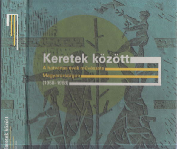 Borus Judit  (szerk.) - Keretek kztt - A hatvanas vek mvszete Magyarorszgon (1958-1968)