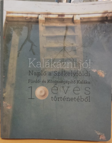 Herczeg �gnes - Kal�k�zni j�! Napl� a Sz�kelyf�ldi F�rd�- �s K�z�ss�g�p�t� Kal�ka 10 �ves t�rt�net�b�l