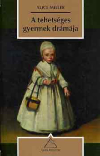 Alice Miller - A tehets�ges gyermek dr�m�ja �s az igazi �n felkutat�sa