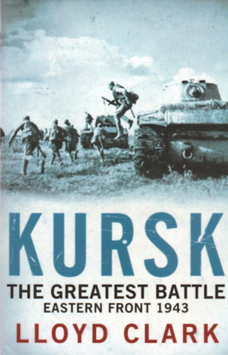 Lloyd Clark - Kursk - The Greatest Battle Eastern Front 1943
