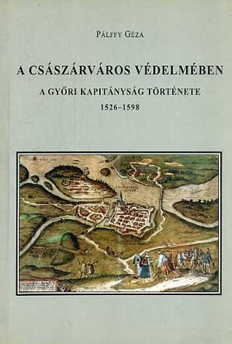 P�lffy G�za - A cs�sz�rv�ros v�delm�ben (A gy�ri kapit�nys�g t�rt�nete 1526-1598)