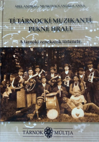 Muskovics Andrea Anna Ábel András - A tárnoki zenekarok története - Tárnok múltja - Tí Tárnockí muzikantí pekne hrali