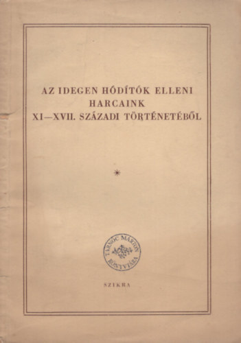 Szkely Gyrgy - Az idegen hdtk elleni harcaink a XI-XVII. szzadi trtnetbl -  	A magyar trtnszkongresszus eladsaibl 1953 jnius 6-13-ig