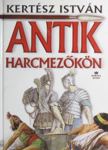 Kertsz Istvn - Antik harcmezkn + kori hsk, kori csatk