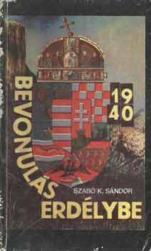 Szabó K. Sándor - Bevonulás Erdélybe 1940