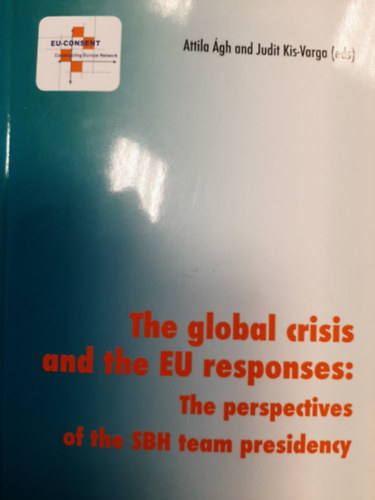 Attila �gh- Judit Kis-Varga (eds) - The Global Crisis and the EU Responses: The Perspective of the SBH Team Presidency