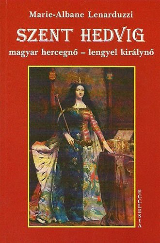 Marie-Albane Lenarduzzi - Szent Hedvig: Magyar hercegn� - Lengyel kir�lyn�