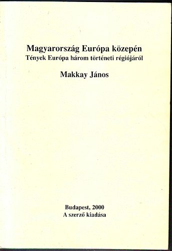 Makkay J�nos - Magyarorsz�g Eur�pa k�zep�n T�nyek Eur�pa h�rom t�rt�neti r�gi�j�r�l