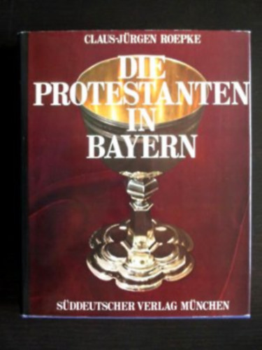 Claus-J�rgen Roepke - Die Protestanten in Bayern - A protest�nsok Bajororsz�gban n�met nyelven