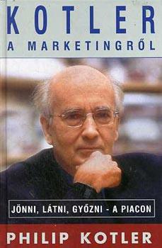 Philip Kotler - Kotler a marketingr�l: J�nni, l�tni, gy�zni-a piacon