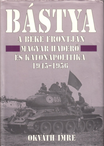 Okvth Imre - Bstya a bke frontjn (Magyar hader s katonapolitika 1945-1956)