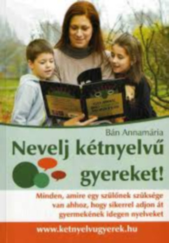 Bn Annamria - Nevelj ktnyelv gyereket! - Minden,amire egy szlnek szksge van ahhoz, hogy sikerrel adjon t gyermeknek idegen nyelveket.